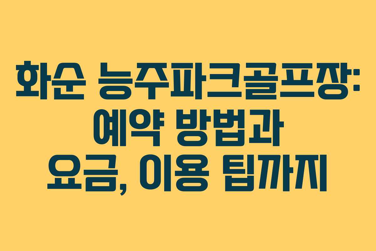 화순 능주파크골프장: 예약 방법과 요금, 이용 팁까지