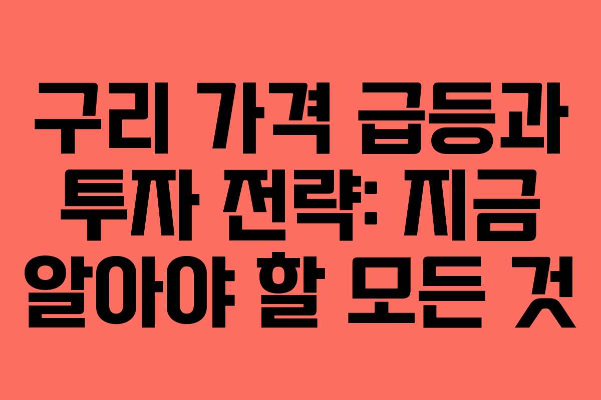 구리 가격 급등과 투자 전략: 지금 알아야 할 모든 것