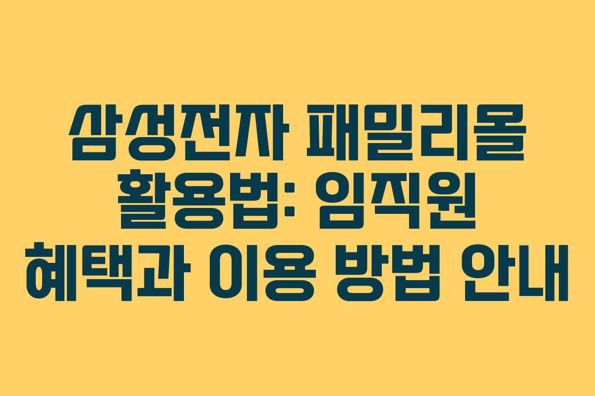 삼성전자 패밀리몰 활용법: 임직원 혜택과 이용 방법 안내