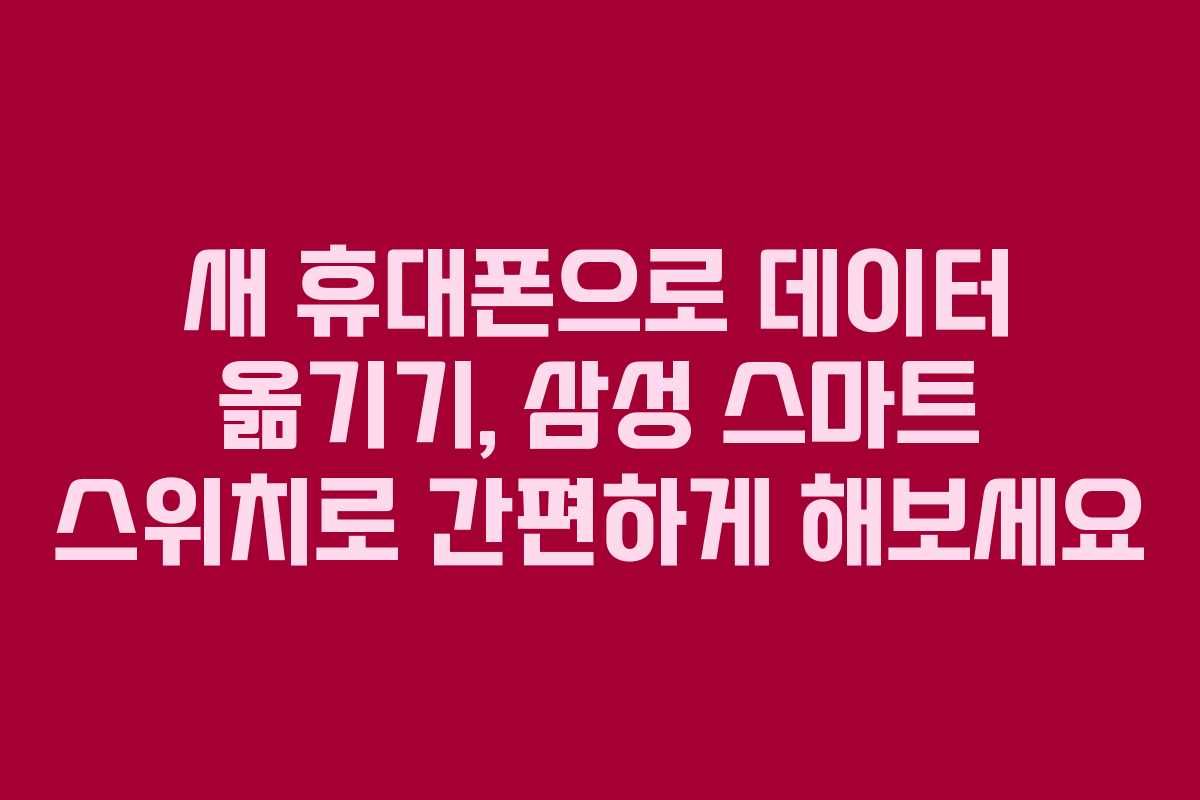 새 휴대폰으로 데이터 옮기기, 삼성 스마트 스위치로 간편하게 해보세요