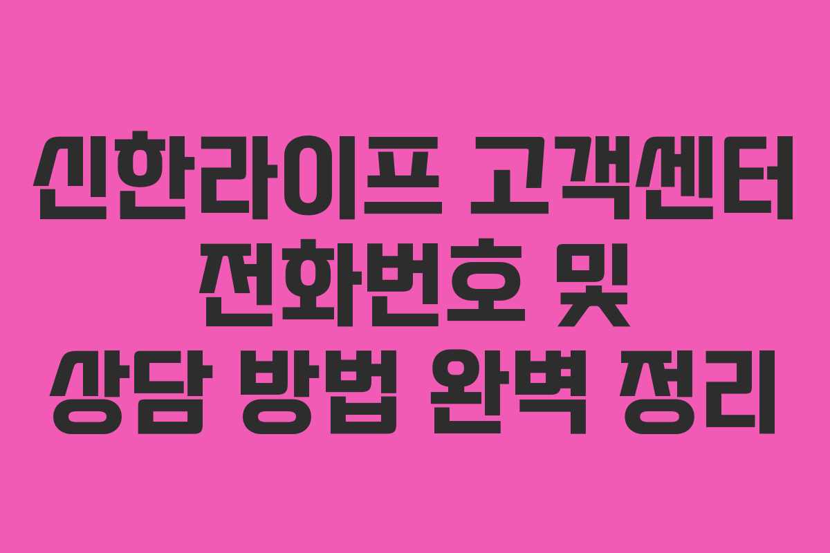 신한라이프 고객센터 전화번호 및 상담 방법 완벽 정리