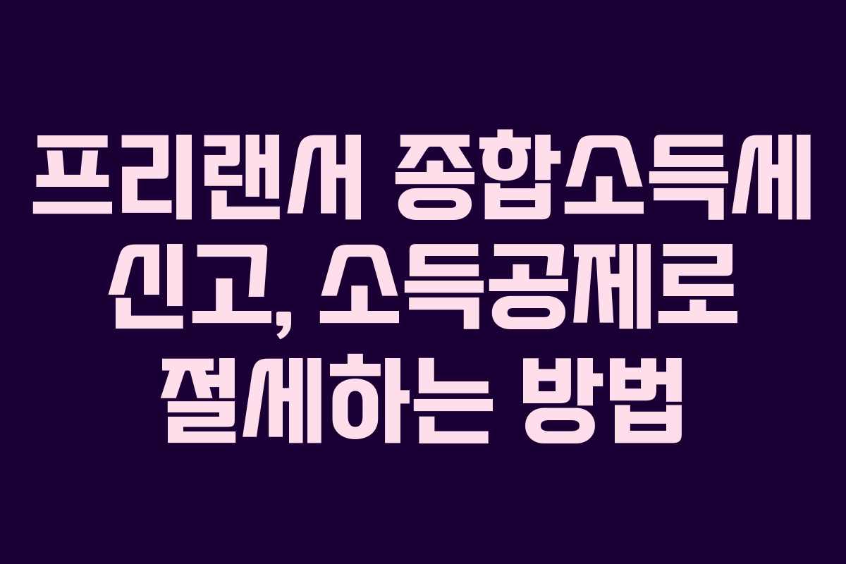 프리랜서 종합소득세 신고, 소득공제로 절세하는 방법