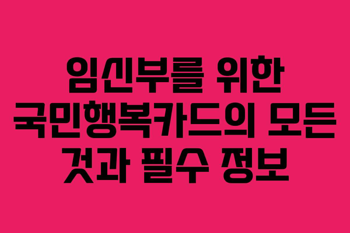 임신부를 위한 국민행복카드의 모든 것과 필수 정보