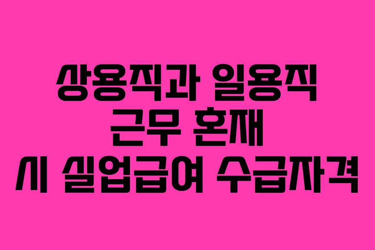 상용직과 일용직 근무 혼재 시 실업급여 수급자격