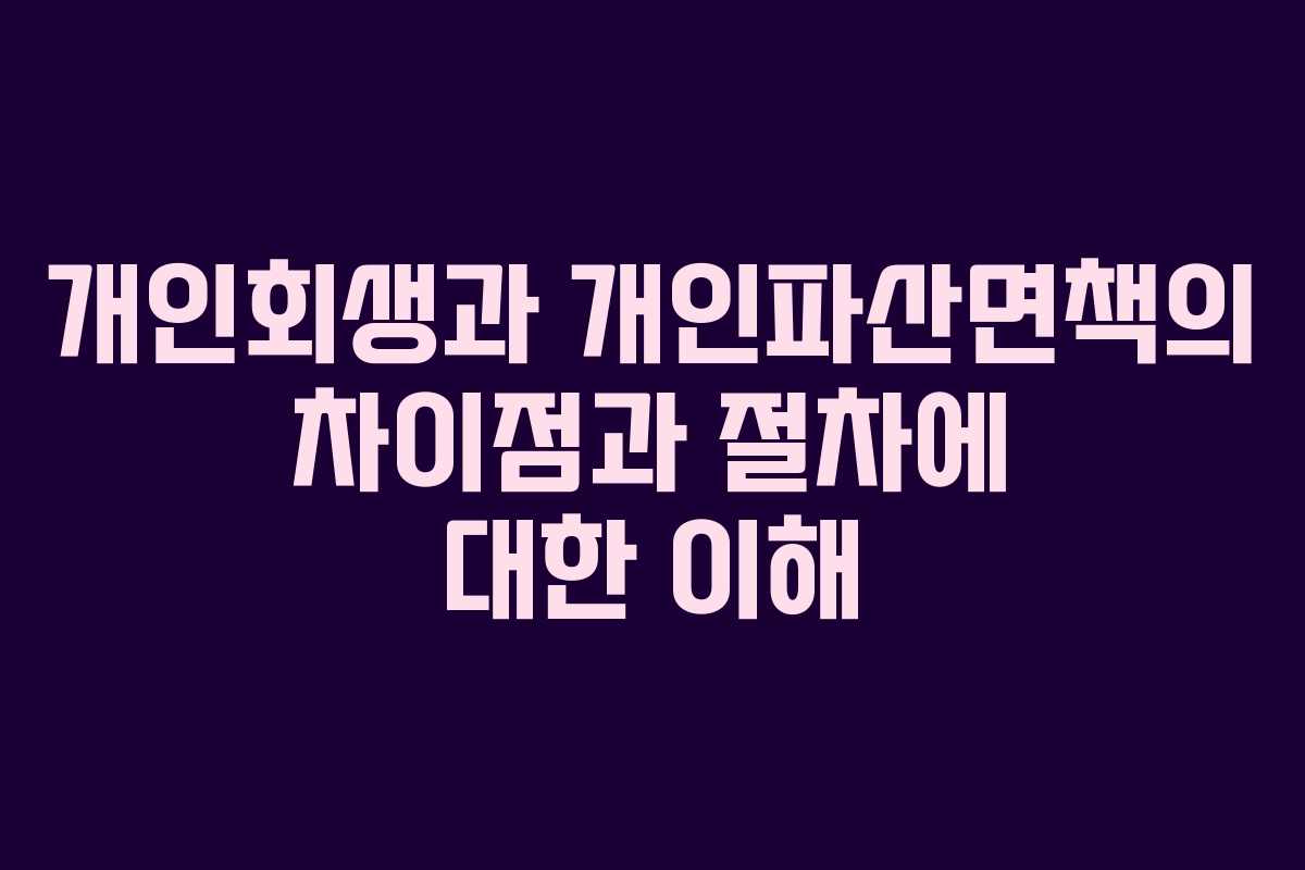 개인회생과 개인파산면책의 차이점과 절차에 대한 이해