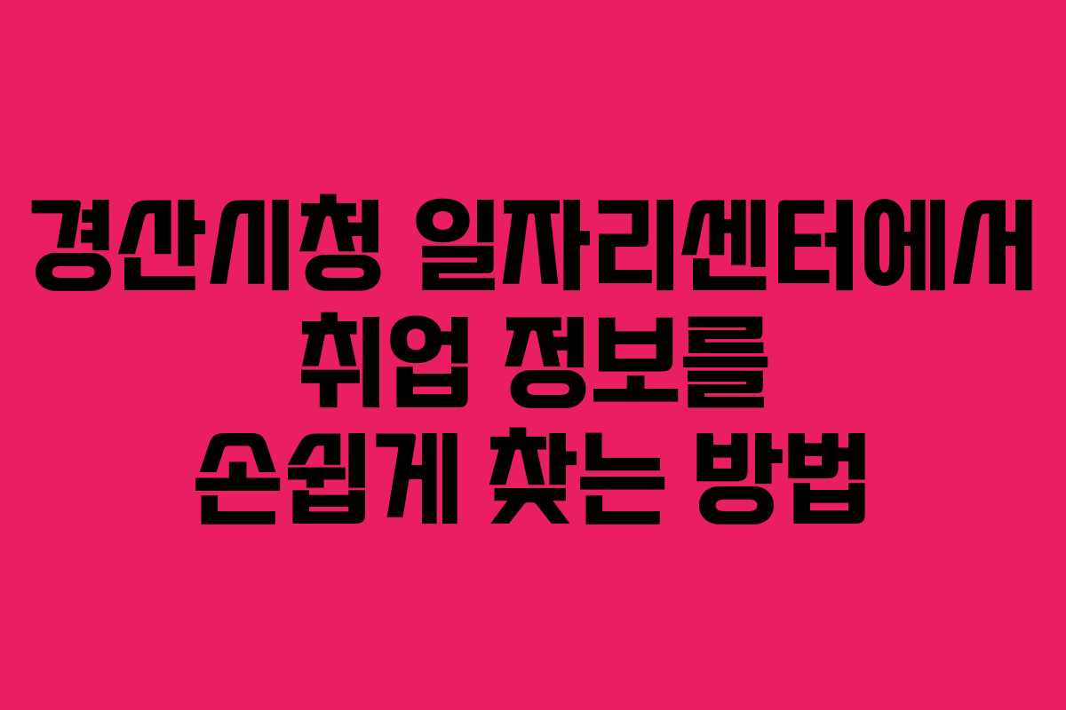 경산시청 일자리센터에서 취업 정보를 손쉽게 찾는 방법