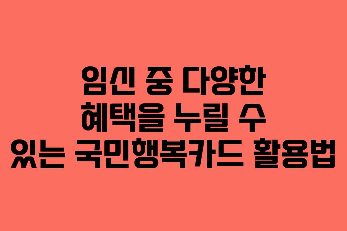 임신 중 다양한 혜택을 누릴 수 있는 국민행복카드 활용법