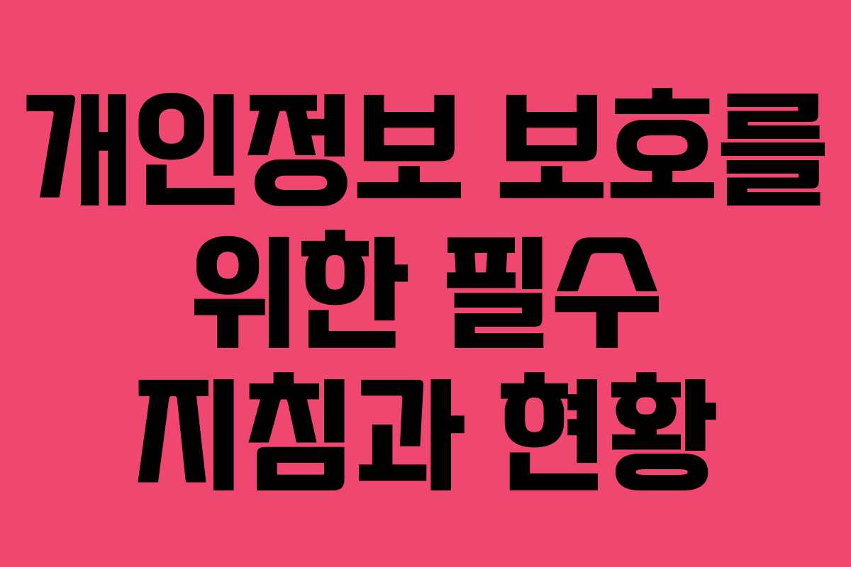 개인정보 보호를 위한 필수 지침과 현황