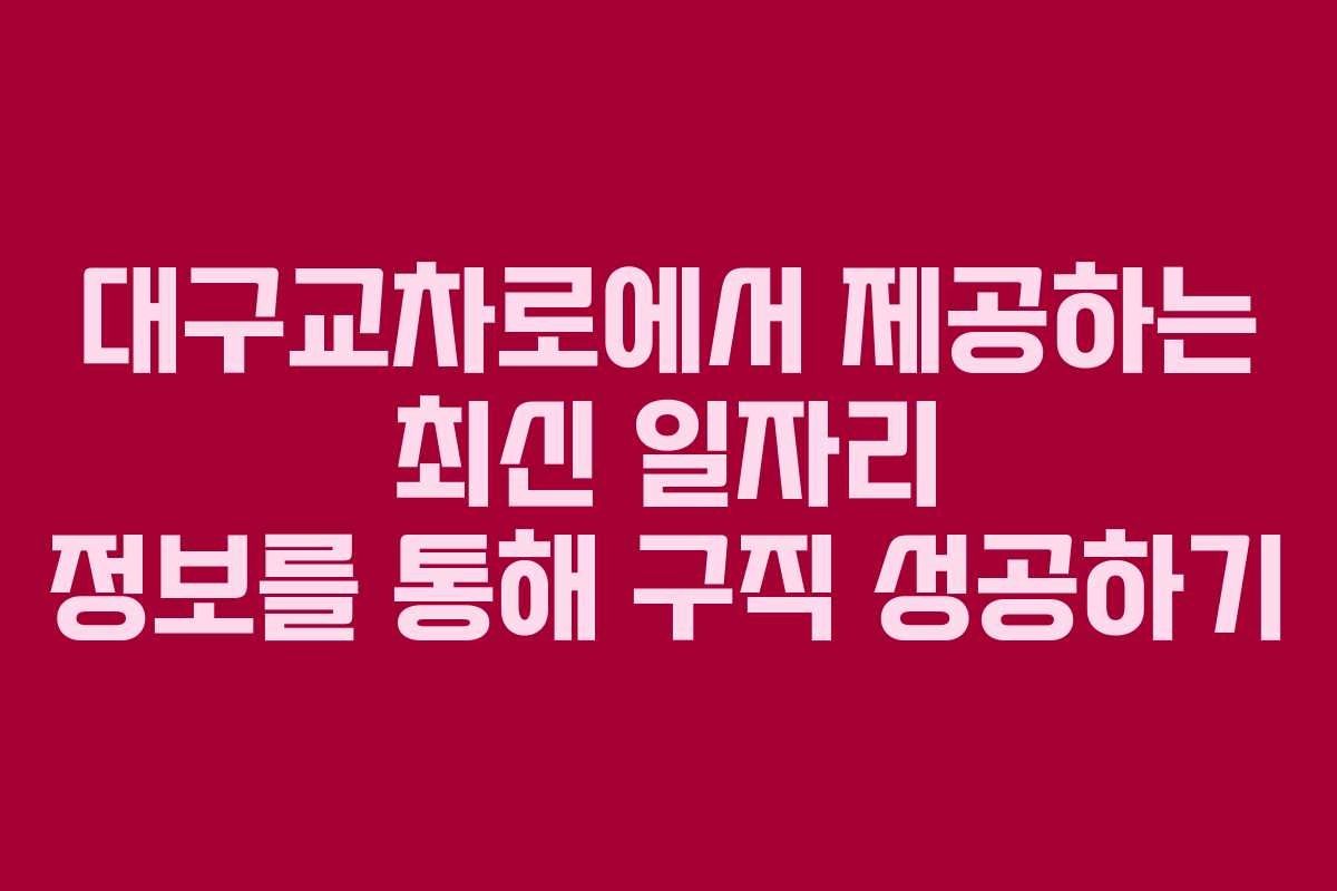 대구교차로에서 제공하는 최신 일자리 정보를 통해 구직 성공하기