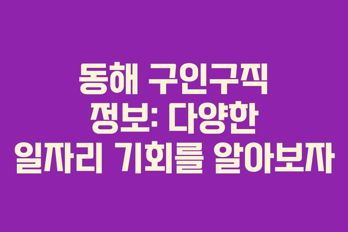 동해 구인구직 정보: 다양한 일자리 기회를 알아보자