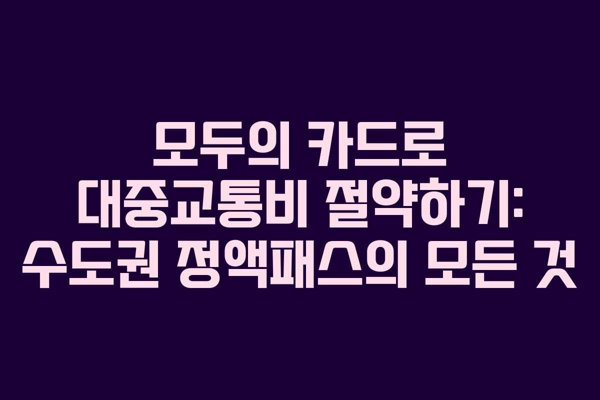 모두의 카드로 대중교통비 절약하기: 수도권 정액패스의 모든 것