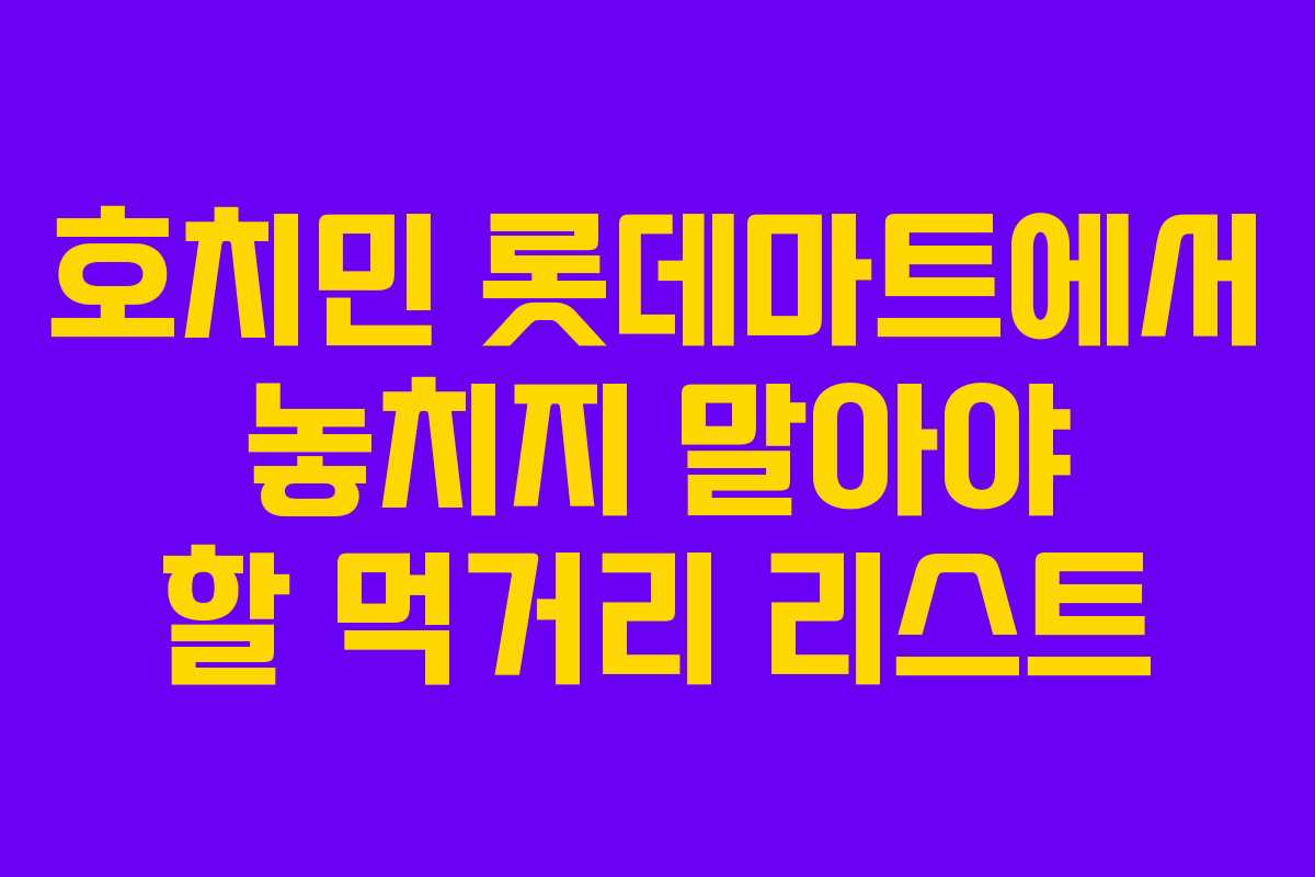 호치민 롯데마트에서 놓치지 말아야 할 먹거리 리스트