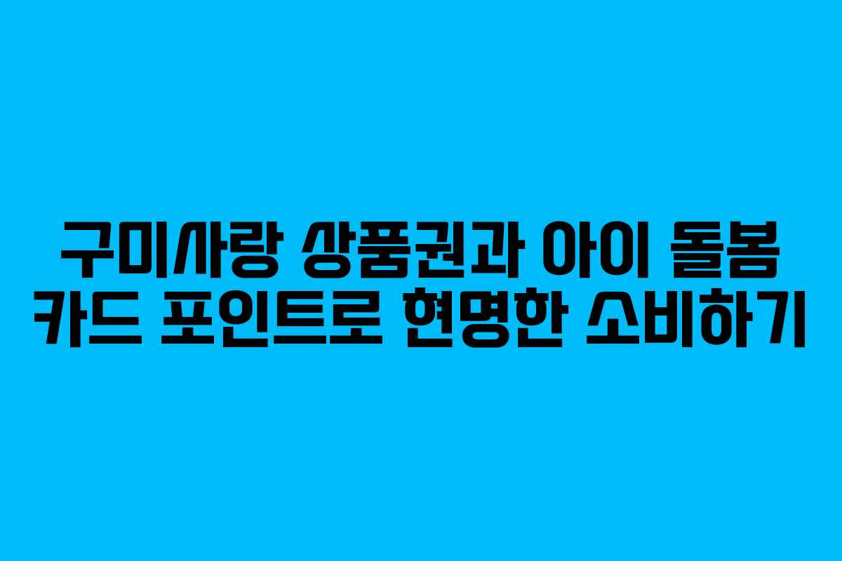 구미사랑 상품권과 아이 돌봄 카드 포인트로 현명한 소비하기