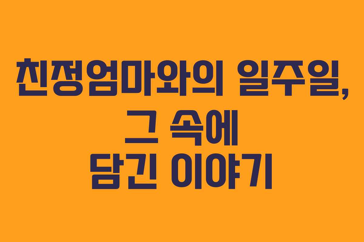 친정엄마와의 일주일, 그 속에 담긴 이야기