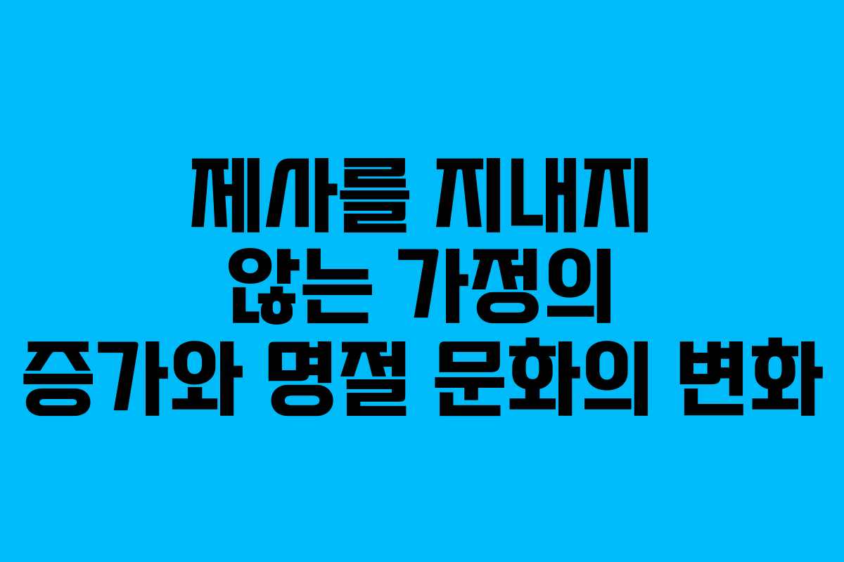 제사를 지내지 않는 가정의 증가와 명절 문화의 변화