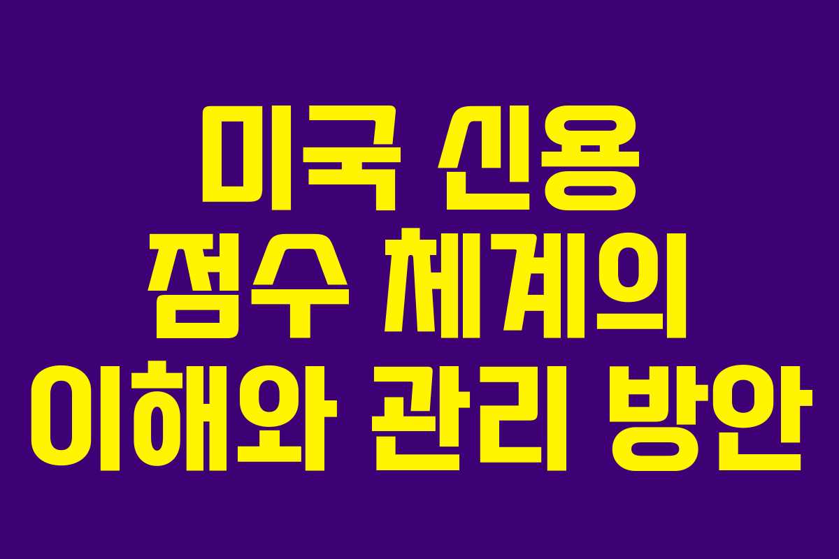 미국 신용 점수 체계의 이해와 관리 방안