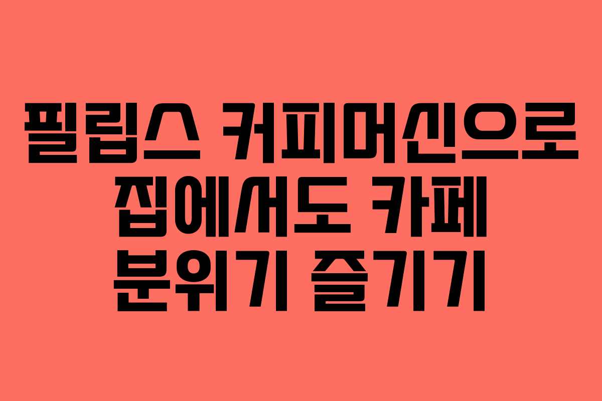필립스 커피머신으로 집에서도 카페 분위기 즐기기