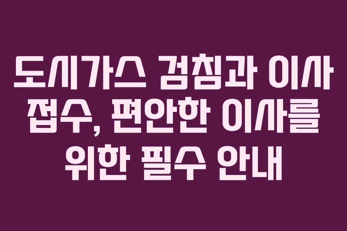 도시가스 검침과 이사 접수, 편안한 이사를 위한 필수 안내