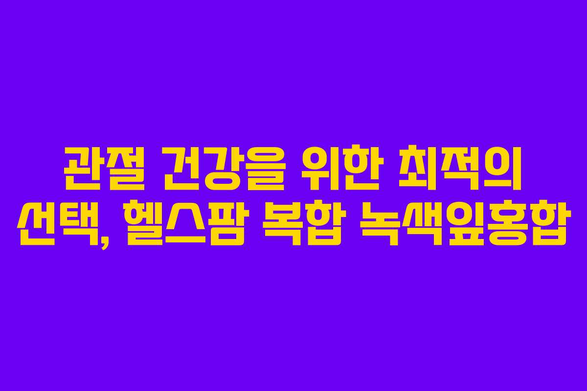 관절 건강을 위한 최적의 선택, 헬스팜 복합 녹색잎홍합