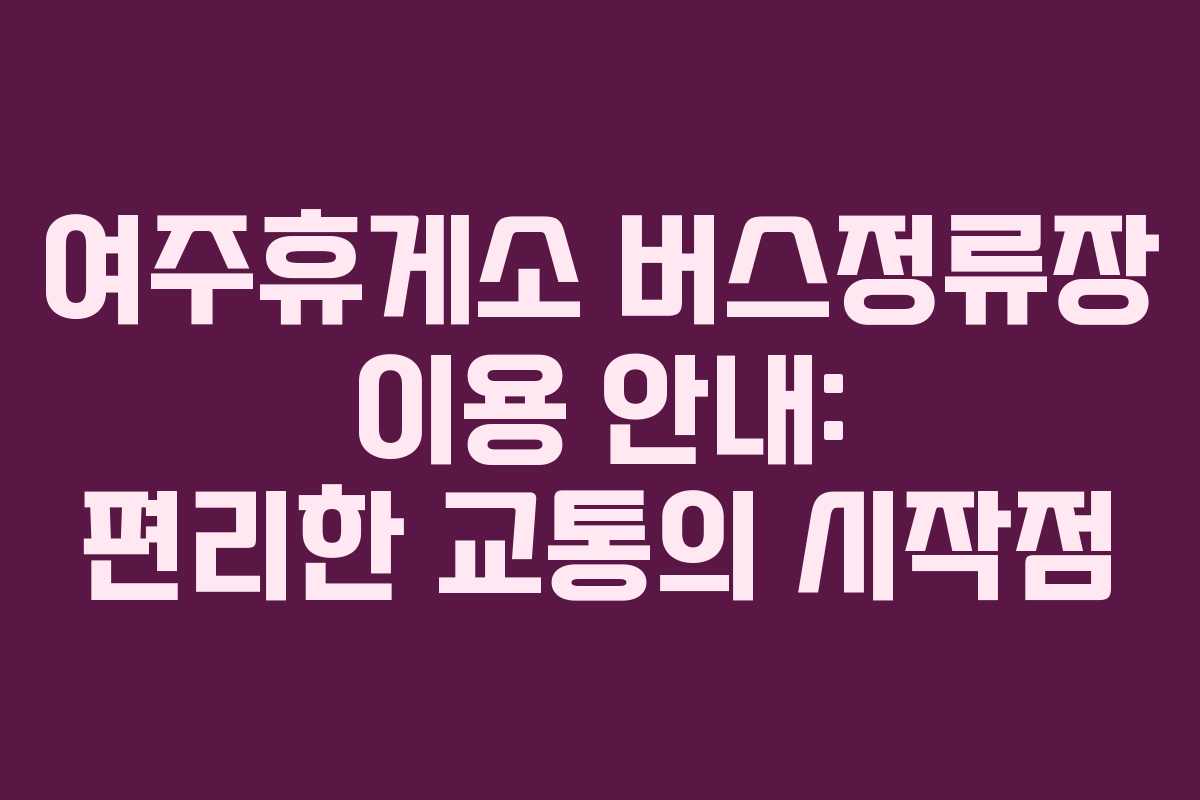 여주휴게소 버스정류장 이용 안내: 편리한 교통의 시작점