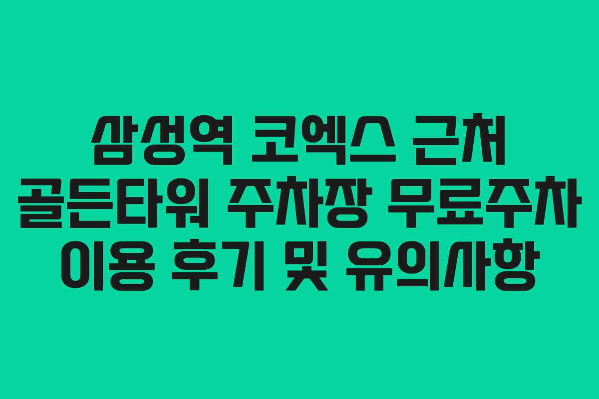 삼성역 코엑스 근처 골든타워 주차장 무료주차 이용 후기 및 유의사항