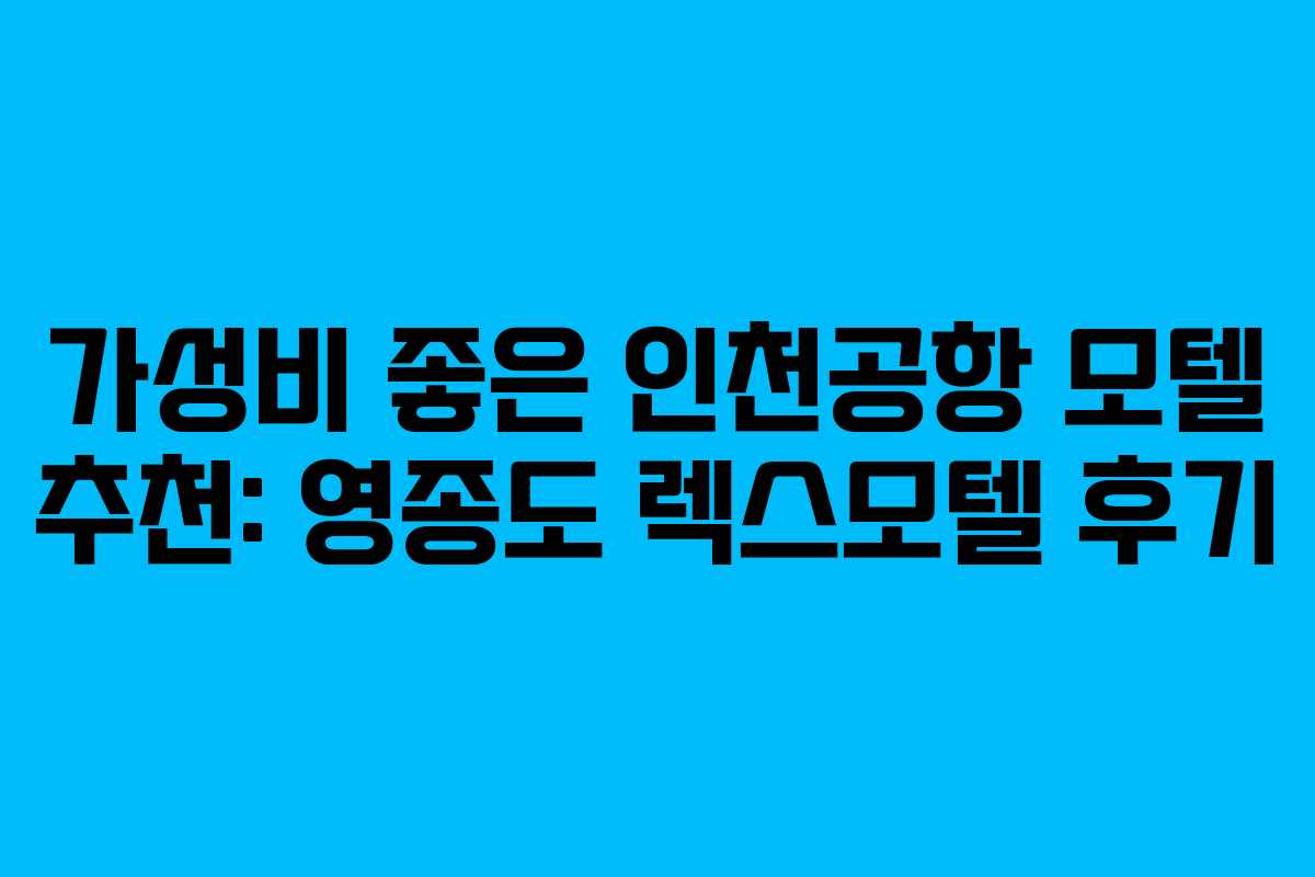 가성비 좋은 인천공항 모텔 추천: 영종도 렉스모텔 후기