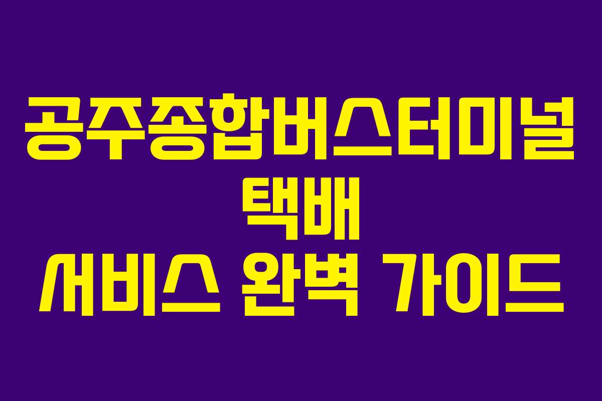 공주종합버스터미널 택배 서비스 완벽 가이드