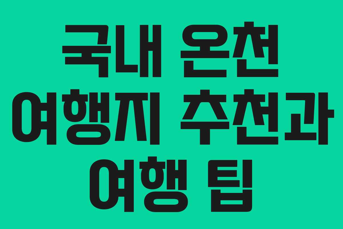 국내 온천 여행지 추천과 여행 팁