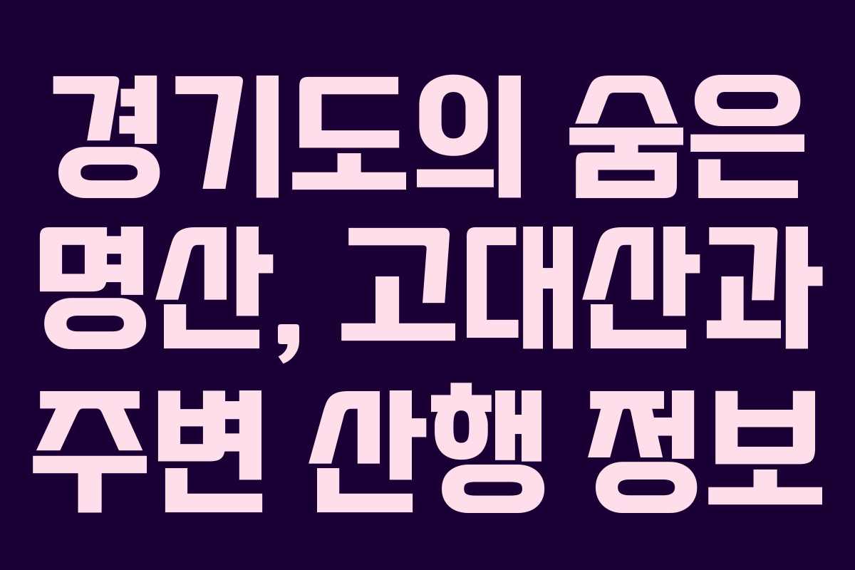 경기도의 숨은 명산, 고대산과 주변 산행 정보