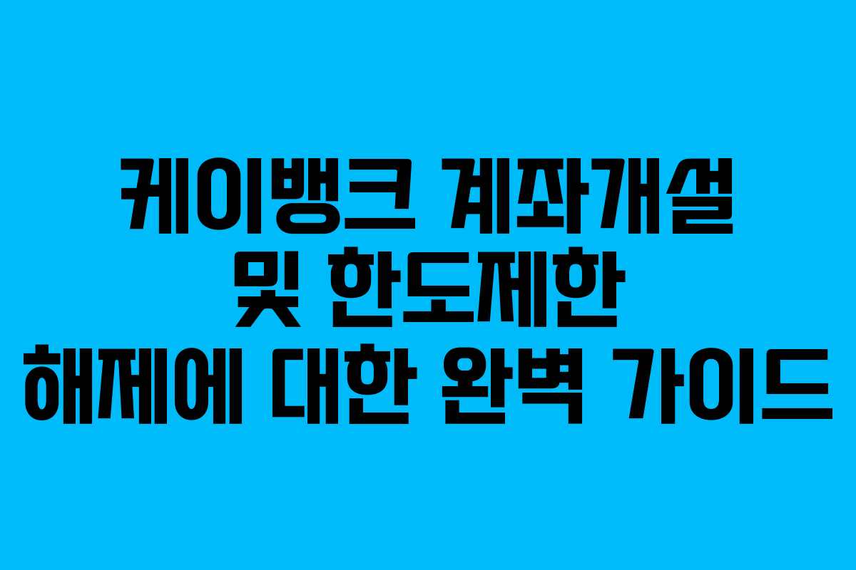 케이뱅크 계좌개설 및 한도제한 해제에 대한 완벽 가이드