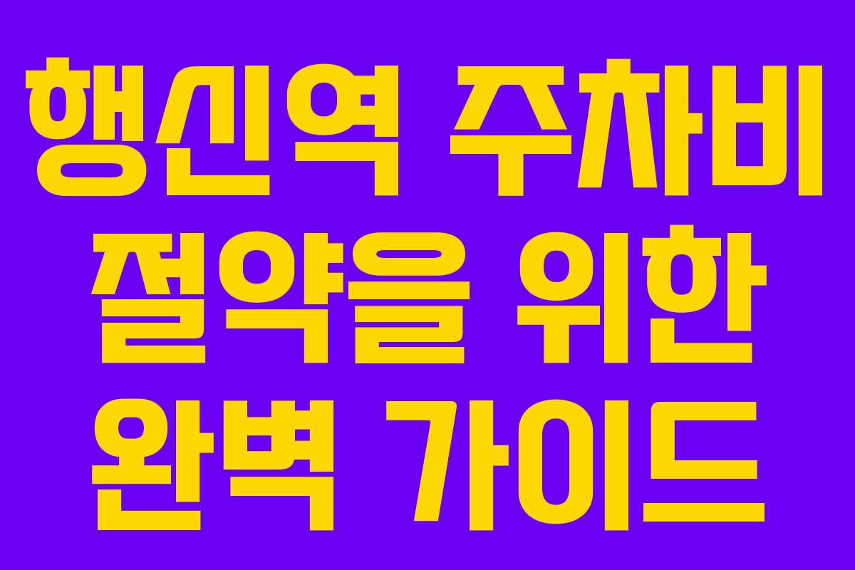 행신역 주차비 절약을 위한 완벽 가이드