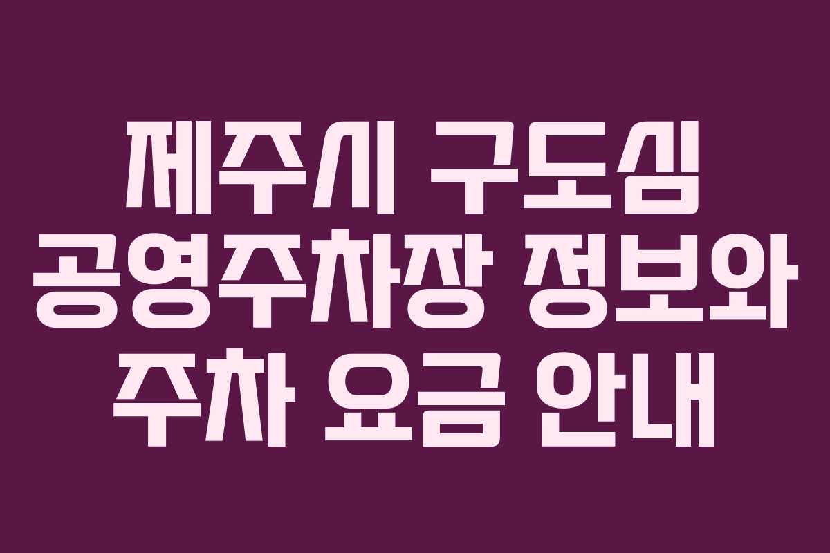 제주시 구도심 공영주차장 정보와 주차 요금 안내