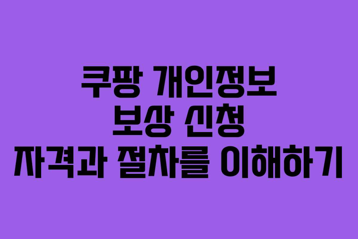 쿠팡 개인정보 보상 신청 자격과 절차를 이해하기