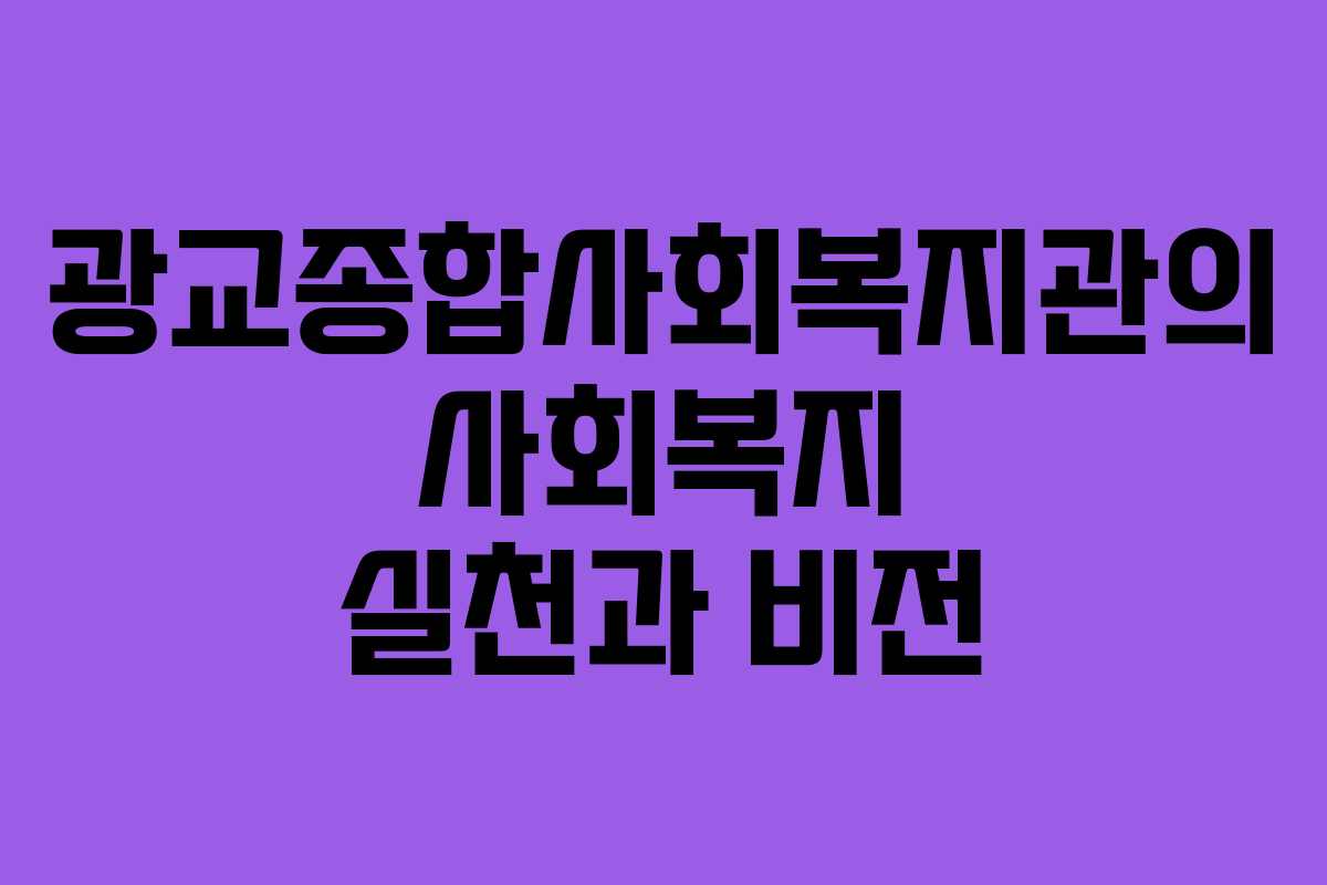 광교종합사회복지관의 사회복지 실천과 비전