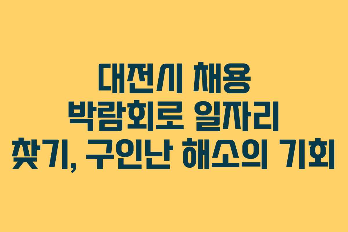 대전시 채용 박람회로 일자리 찾기, 구인난 해소의 기회