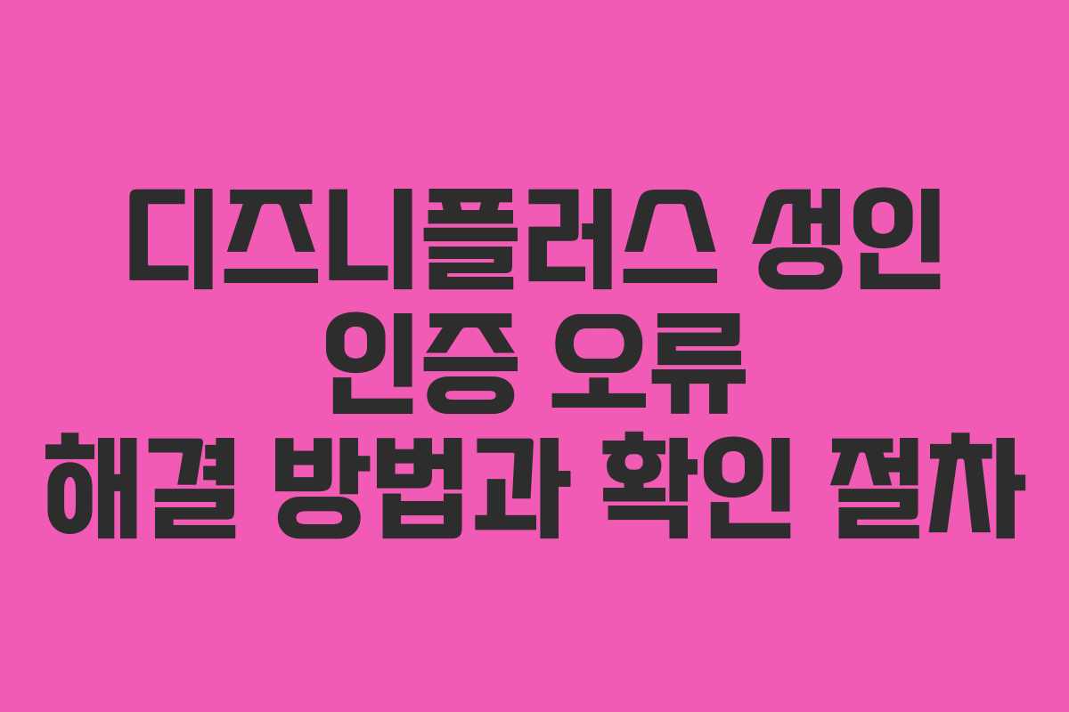 디즈니플러스 성인 인증 오류 해결 방법과 확인 절차