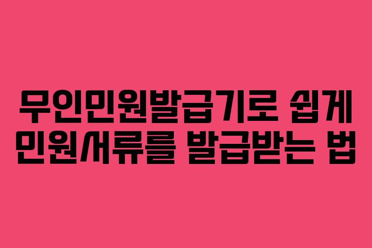 무인민원발급기로 쉽게 민원서류를 발급받는 법