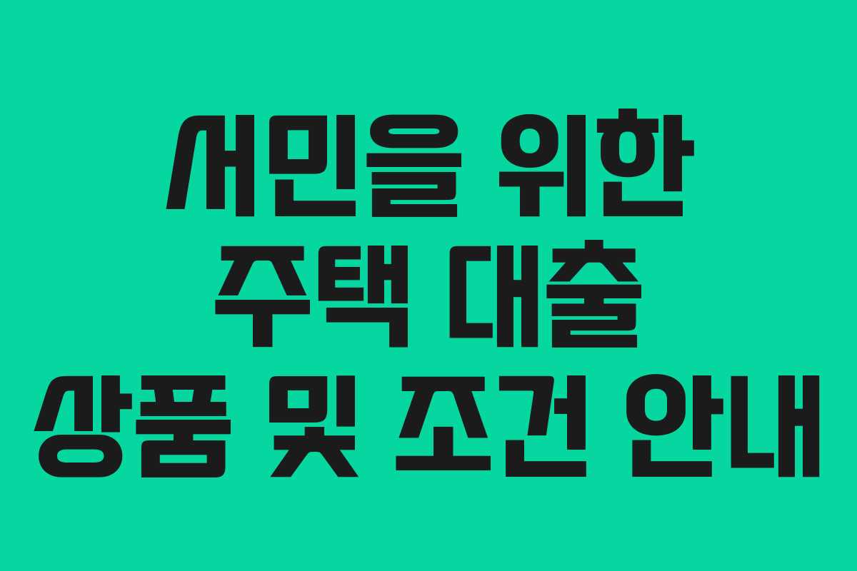 서민을 위한 주택 대출 상품 및 조건 안내