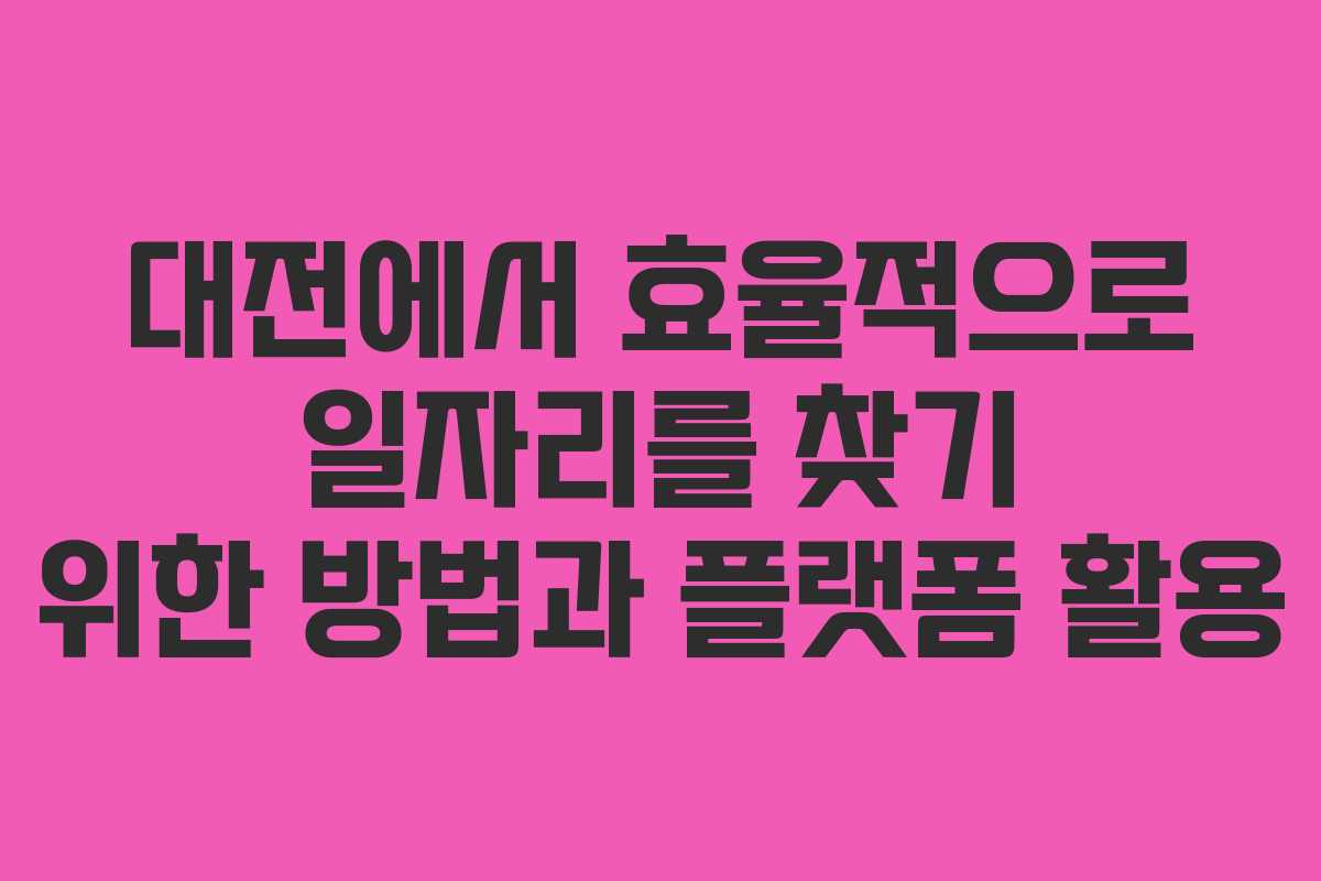 대전에서 효율적으로 일자리를 찾기 위한 방법과 플랫폼 활용