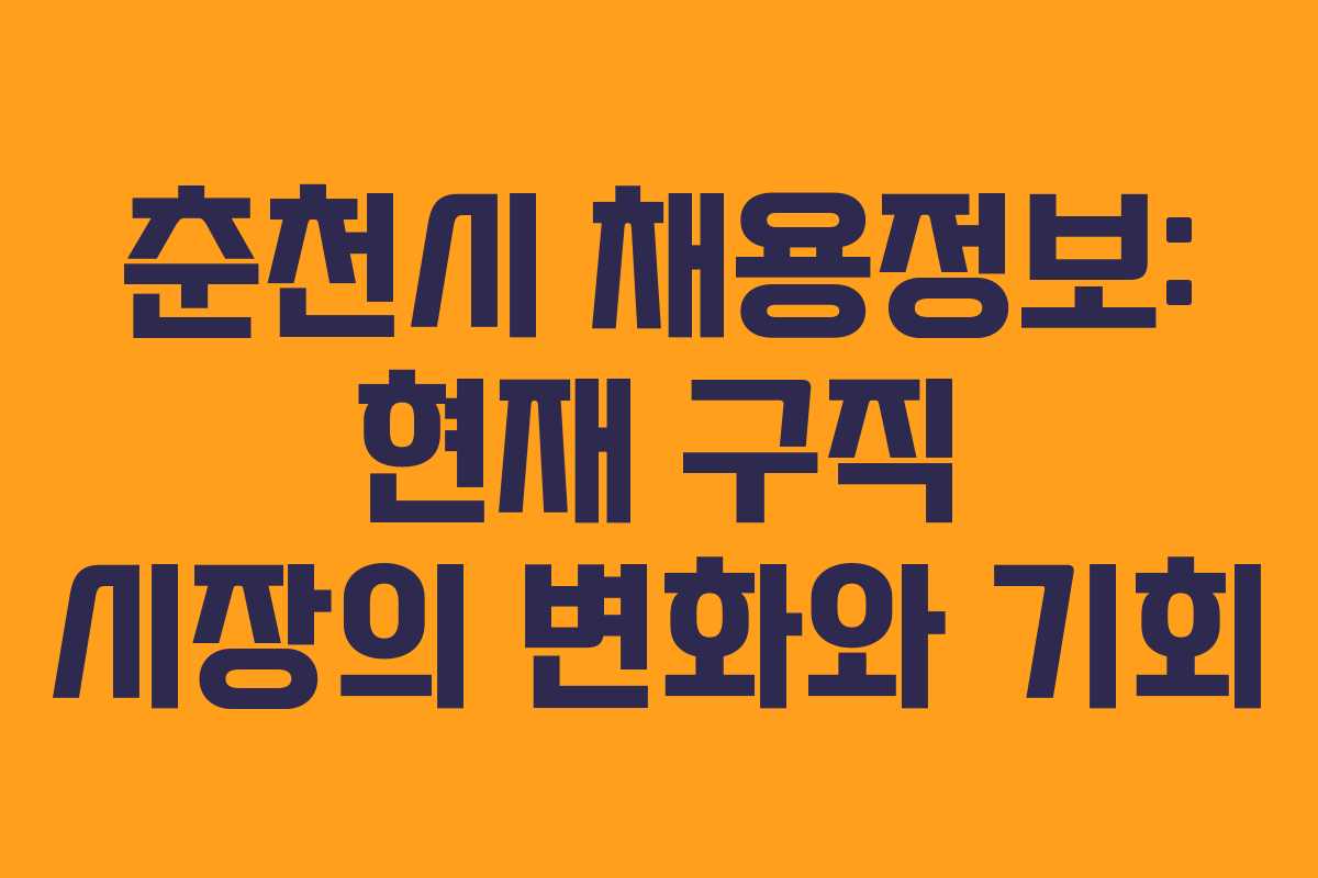 춘천시 채용정보: 현재 구직 시장의 변화와 기회