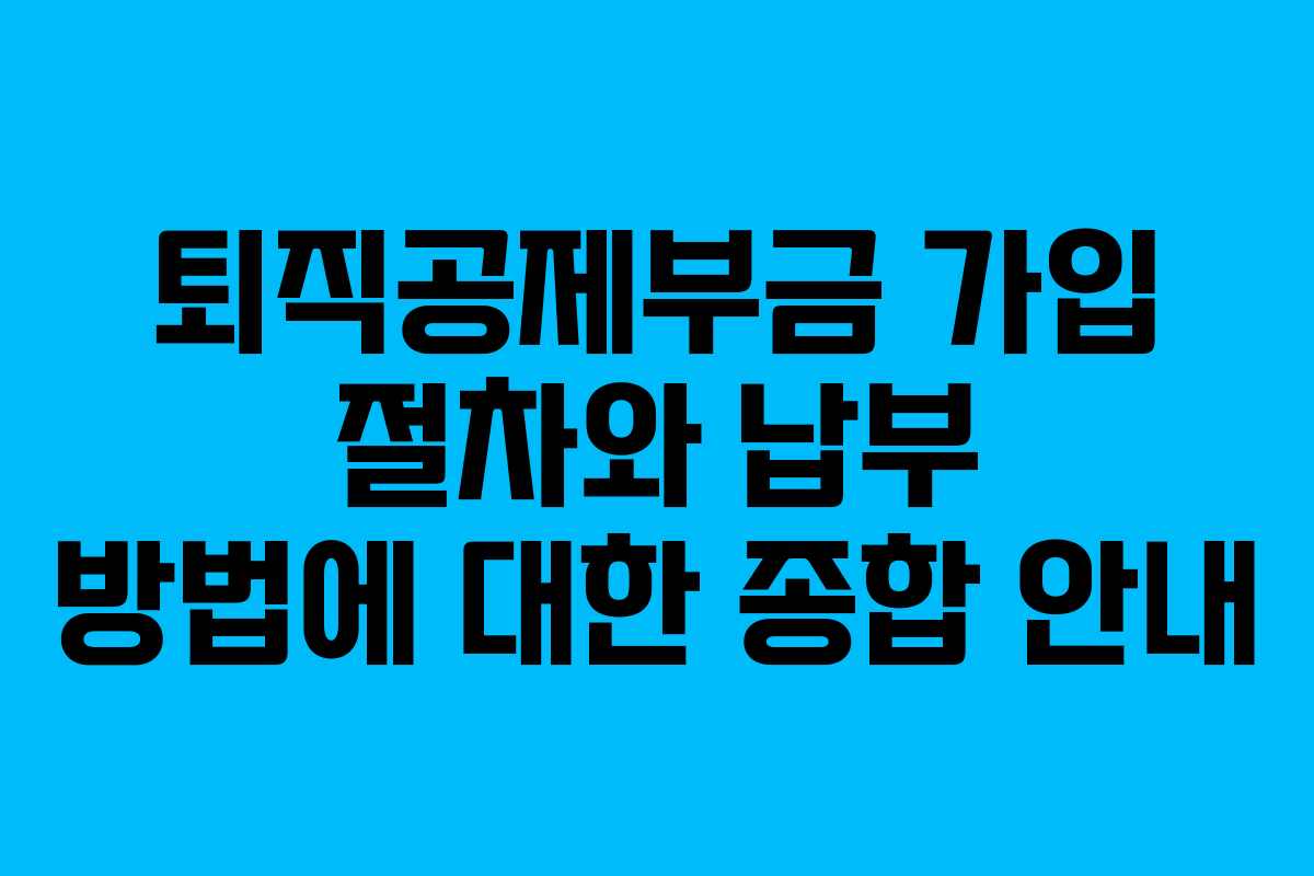퇴직공제부금 가입 절차와 납부 방법에 대한 종합 안내