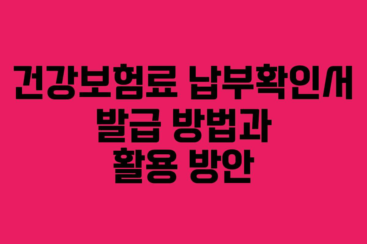건강보험료 납부확인서 발급 방법과 활용 방안