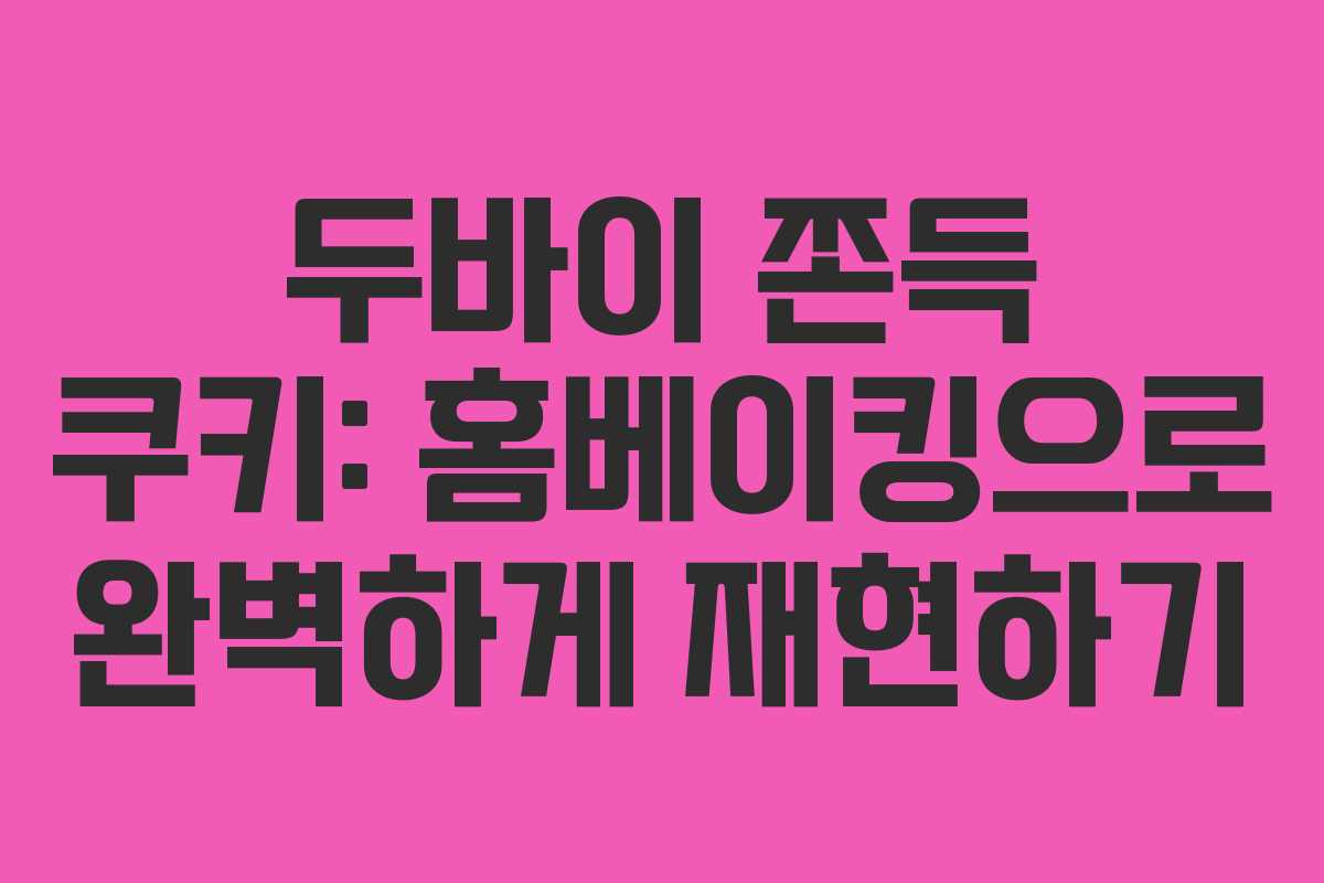 두바이 쫀득 쿠키: 홈베이킹으로 완벽하게 재현하기