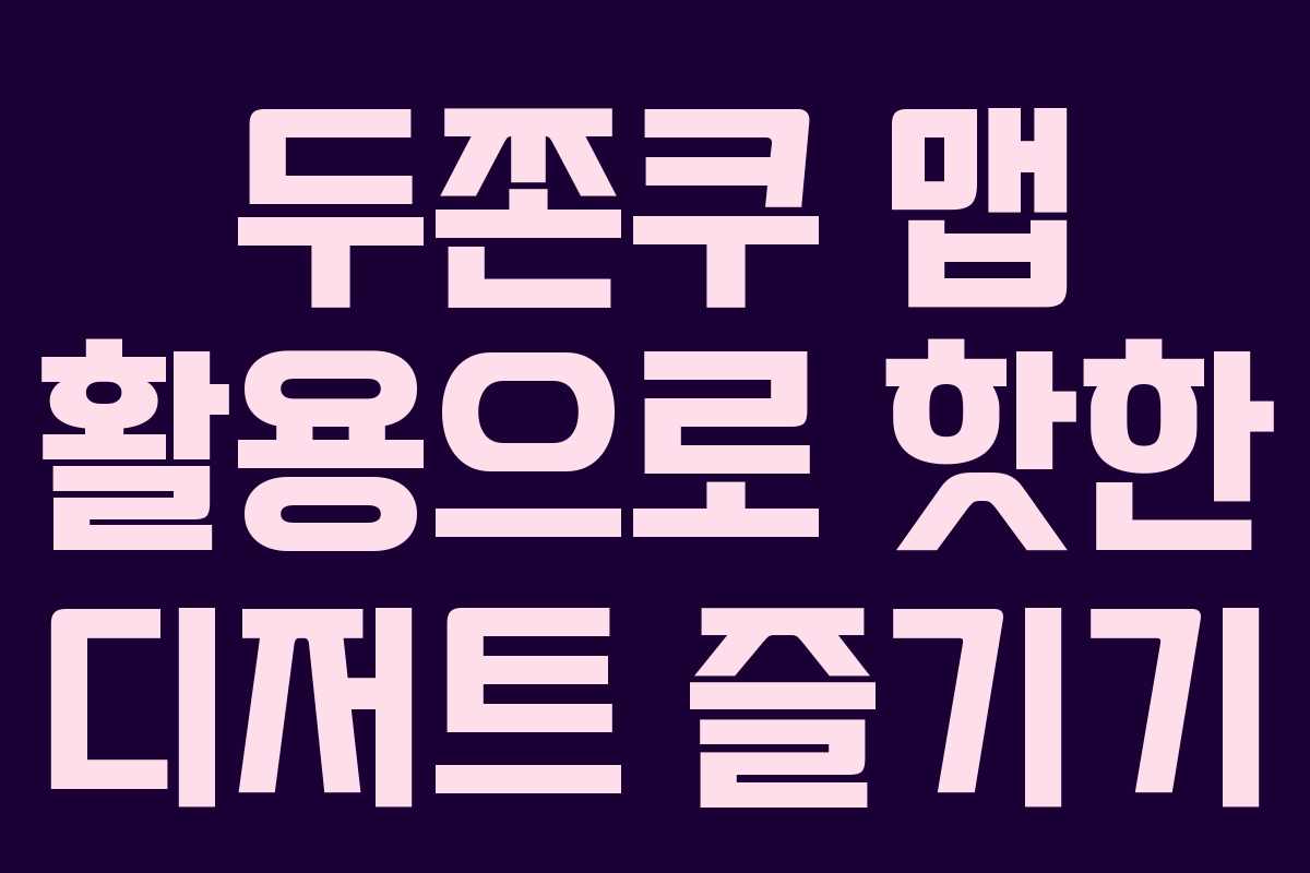 두쫀쿠 맵 활용으로 핫한 디저트 즐기기