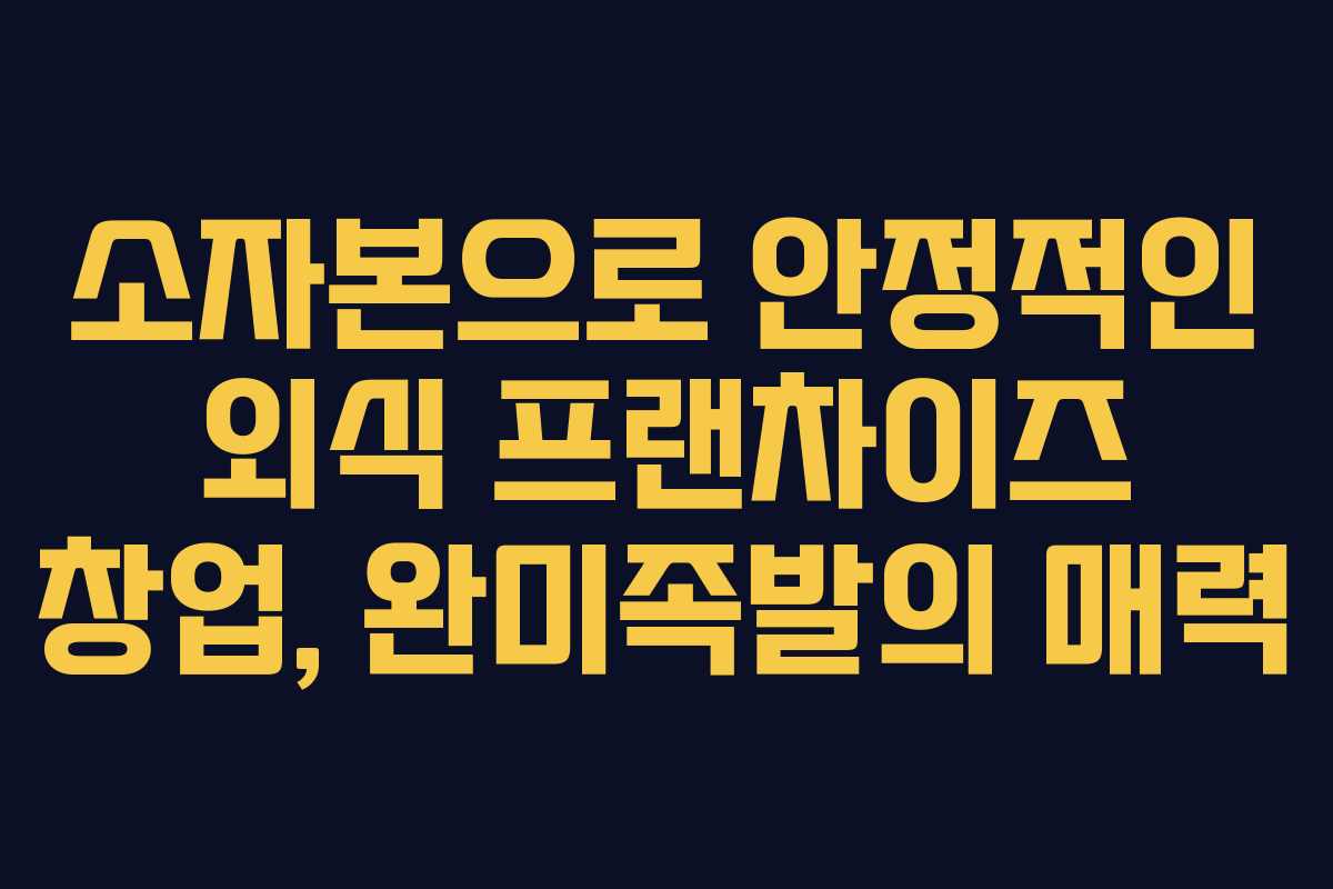 소자본으로 안정적인 외식 프랜차이즈 창업, 완미족발의 매력