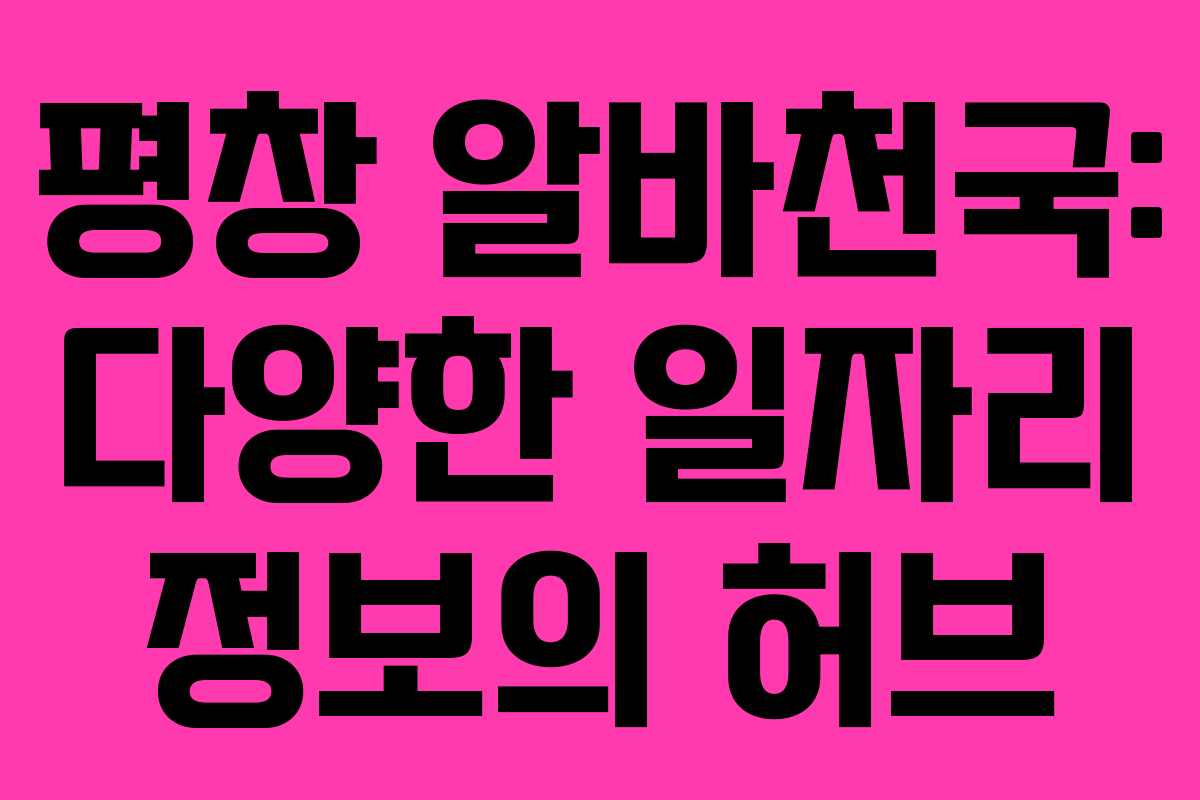 평창 알바천국: 다양한 일자리 정보의 허브