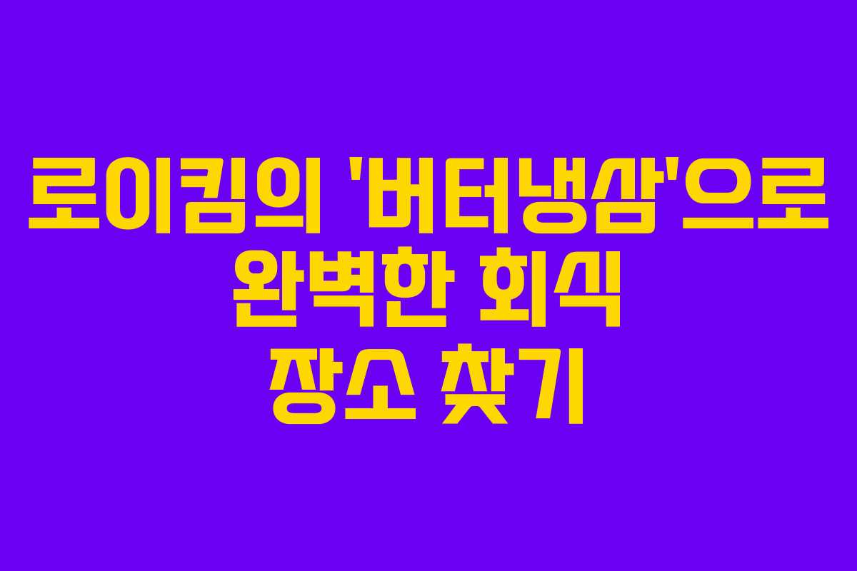 로이킴의 ‘버터냉삼’으로 완벽한 회식 장소 찾기