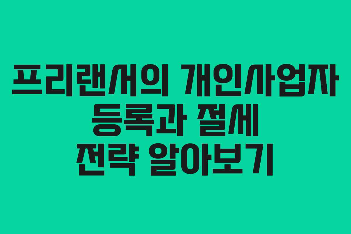 프리랜서의 개인사업자 등록과 절세 전략 알아보기