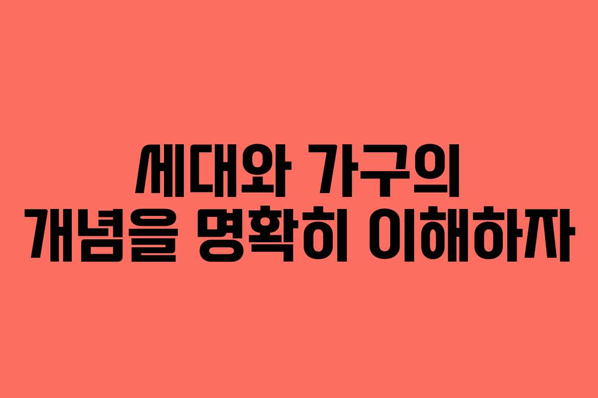 세대와 가구의 개념을 명확히 이해하자