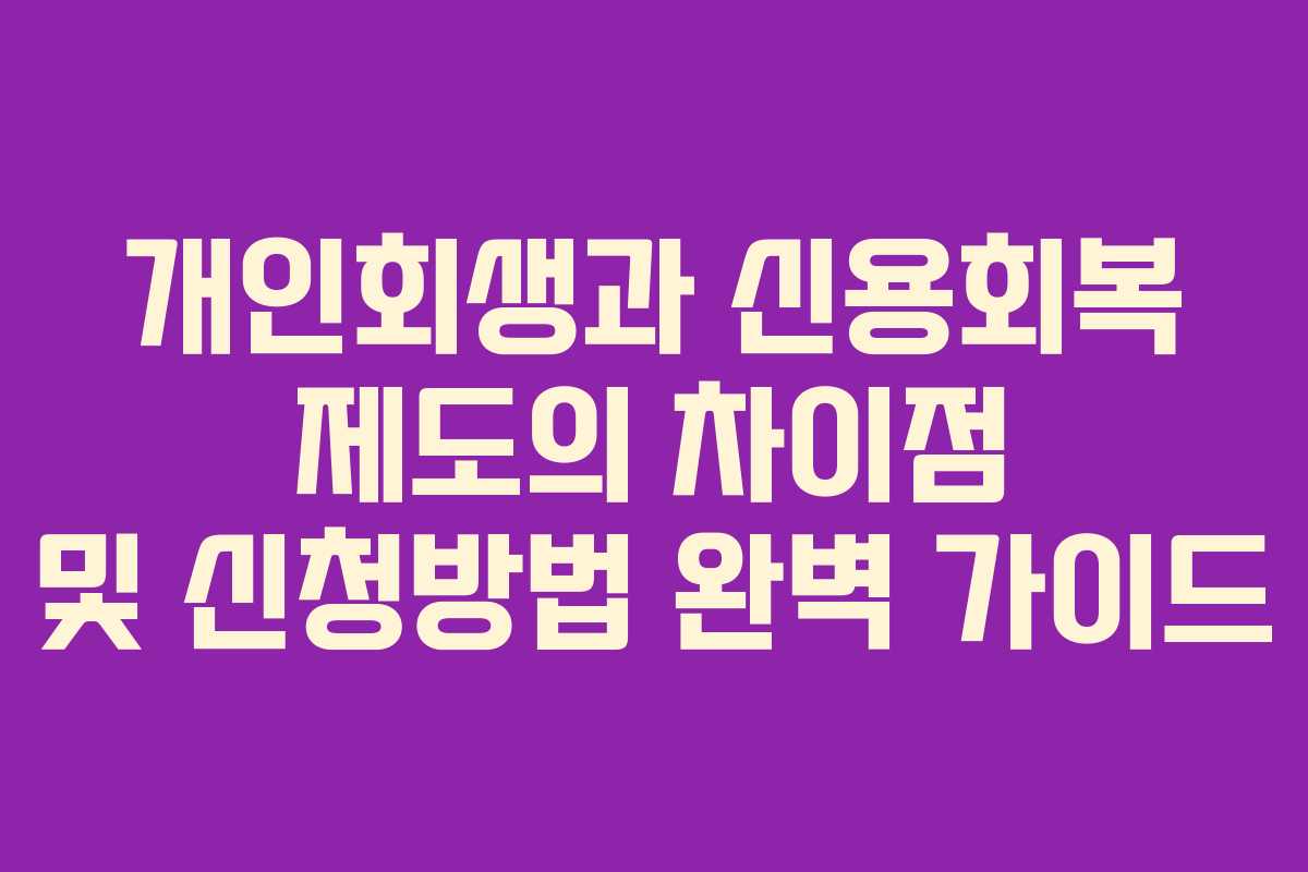 개인회생과 신용회복 제도의 차이점 및 신청방법 완벽 가이드